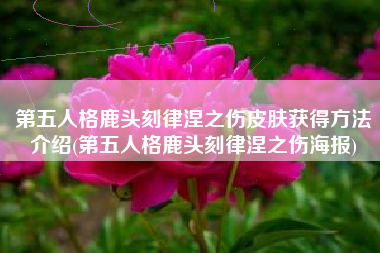 第五人格鹿头刻律涅之伤皮肤获得方法介绍(第五人格鹿头刻律涅之伤海报)