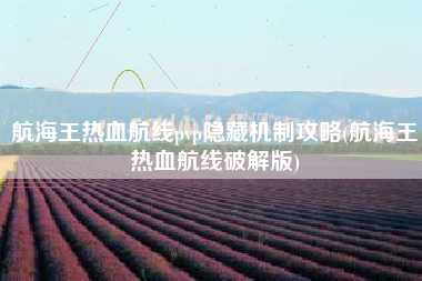 航海王热血航线pvp隐藏机制攻略(航海王热血航线破解版)