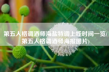 第五人格调酒师海盐特调上线时间一览(第五人格调酒师海报图片)