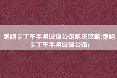 跑跑卡丁车手游城镇公路跑法攻略(跑跑卡丁车手游城镇公路)