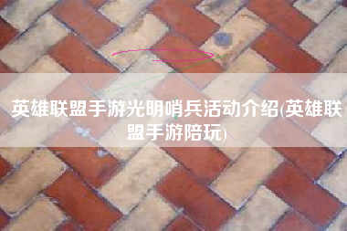 英雄联盟手游光明哨兵活动介绍(英雄联盟手游陪玩)