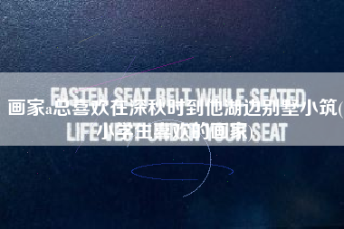 画家a总喜欢在深秋时到他湖边别墅小筑(小学生喜欢的画家)