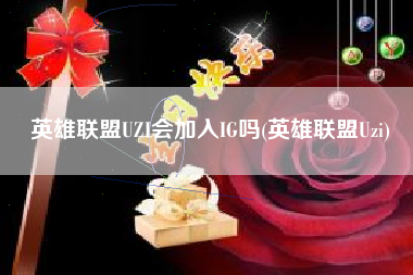 英雄联盟UZI会加入IG吗(英雄联盟Uzi)