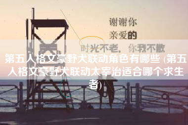 第五人格文豪野犬联动角色有哪些 (第五人格文豪野犬联动太宰治适合哪个求生者)