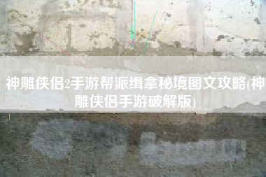 神雕侠侣2手游帮派缉拿秘境图文攻略(神雕侠侣手游破解版)