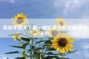 诛仙手游天下第一楼隐藏任务攻略(诛仙手游)