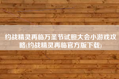 约战精灵再临万圣节试胆大会小游戏攻略(约战精灵再临官方版下载)