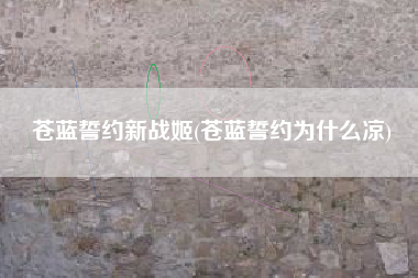 苍蓝誓约新战姬(苍蓝誓约为什么凉)