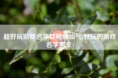 超好玩游戏名字女可爱仙气(好玩的游戏名字男生)