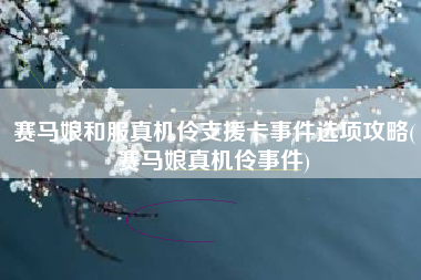 赛马娘和服真机伶支援卡事件选项攻略(赛马娘真机伶事件)