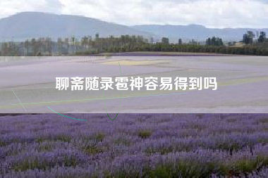 聊斋随录雹神容易得到吗