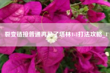 裂变链接普通再见了塔林1-1打法攻略_1