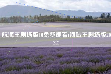 航海王剧场版10免费观看(海贼王剧场版2022)