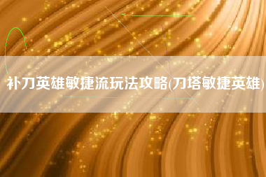 补刀英雄敏捷流玩法攻略(刀塔敏捷英雄)