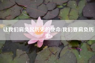 让我们肩负起历史的使命(我们要肩负历史)