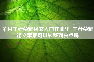 苹果王者荣耀铭文入口在哪里_王者荣耀铭文苹果可以转移到安卓吗