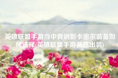 英雄联盟手游当中青钢影卡密尔装备如何选择(英雄联盟手游薇恩出装)