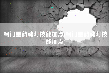 蜀门墨韵魂灯技能加点(蜀门墨韵魂灯技能加点)