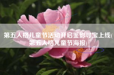 第五人格儿童节活动开启鉴影寻宝上线(第五人格儿童节海报)