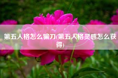 第五人格怎么骗刀(第五人格灵感怎么获得)