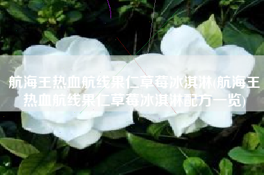 航海王热血航线果仁草莓冰淇淋(航海王热血航线果仁草莓冰淇淋配方一览)