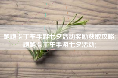 跑跑卡丁车手游七夕活动奖励获取攻略(跑跑卡丁车手游七夕活动)