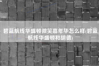 碧蓝航线华盛顿微笑嘉年华怎么样(碧蓝航线华盛顿和胡德)