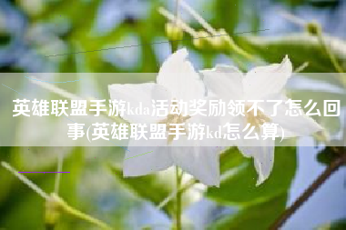 英雄联盟手游kda活动奖励领不了怎么回事(英雄联盟手游kd怎么算)