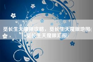 觅长生天魔眼攻略，觅长生天魔眼地图(觅长生天魔眼汇报)