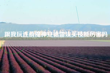跟我玩连萌魔神安德雷埃芙技能厉害吗