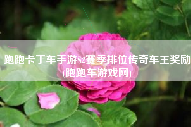 跑跑卡丁车手游S2赛季排位传奇车王奖励(跑跑车游戏网)