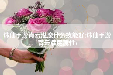 诛仙手游青云灌魔什么技能好(诛仙手游青云灌魔属性)