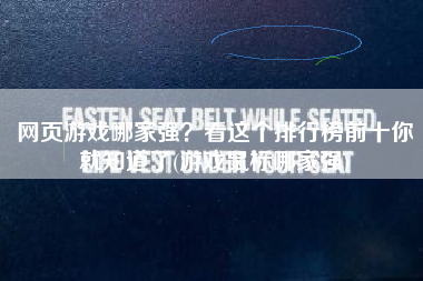 网页游戏哪家强？看这个排行榜前十你就知道了(游戏鼠标哪家强)