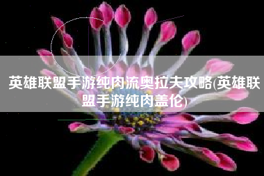 英雄联盟手游纯肉流奥拉夫攻略(英雄联盟手游纯肉盖伦)