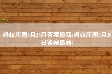 蚂蚁庄园5月26日答案最新(蚂蚁庄园5月20日答案最新)