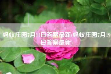 蚂蚁庄园7月11日答案最新(蚂蚁庄园7月19日答案最新)