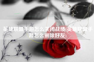 英雄联盟手游怎么关闭战绩(英雄联盟手游怎么删除好友)