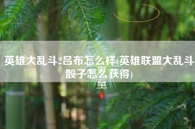 英雄大乱斗2吕布怎么样(英雄联盟大乱斗骰子怎么获得)