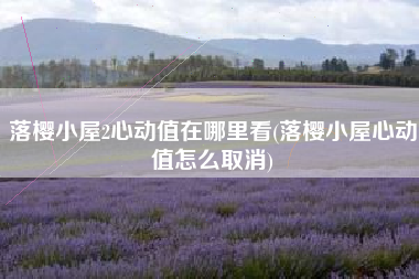 落樱小屋2心动值在哪里看(落樱小屋心动值怎么取消)