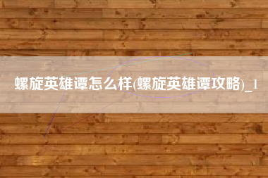 螺旋英雄谭怎么样(螺旋英雄谭攻略)_1