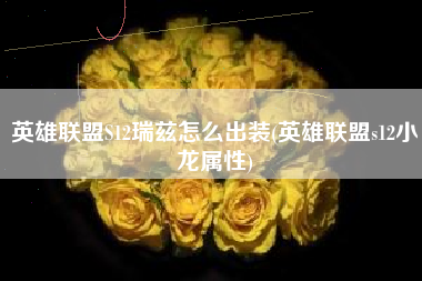 英雄联盟S12瑞兹怎么出装(英雄联盟s12小龙属性)