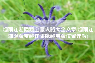 烟雨江湖隐藏宝藏攻略大全文章(烟雨江湖隐藏宝藏在哪隐藏宝藏位置详解)