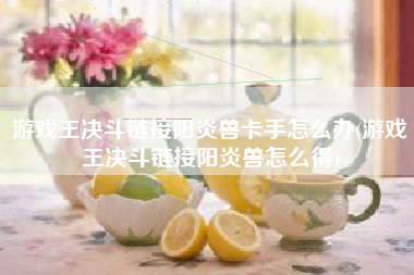 游戏王决斗链接阳炎兽卡手怎么办(游戏王决斗链接阳炎兽怎么得)