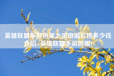 英雄联盟手游创星之灵璐璐价格多少钱介绍 (英雄联盟手游国服)