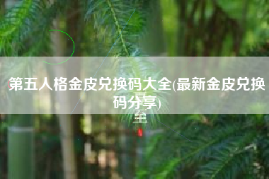 第五人格金皮兑换码大全(最新金皮兑换码分享)