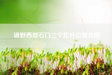 诡野西部石门三个拉杆位置在哪