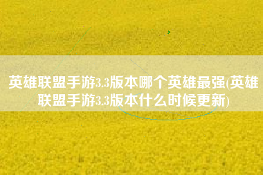 英雄联盟手游3.3版本哪个英雄最强(英雄联盟手游3.3版本什么时候更新)