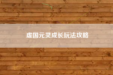 虚国元灵成长玩法攻略