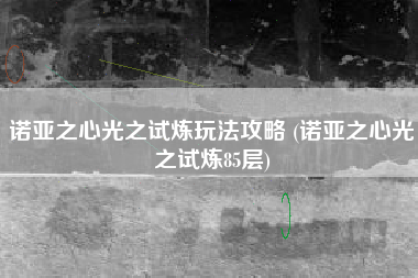 诺亚之心光之试炼玩法攻略 (诺亚之心光之试炼85层)