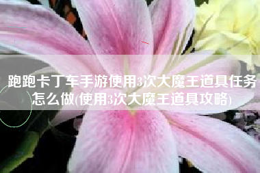 跑跑卡丁车手游使用3次大魔王道具任务怎么做(使用3次大魔王道具攻略)